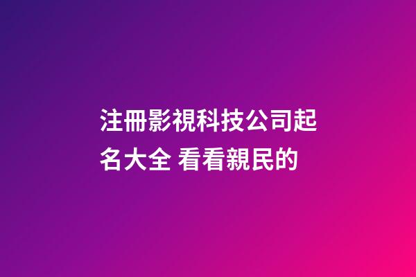 注冊影視科技公司起名大全 看看親民的-第1張-公司起名-玄機派